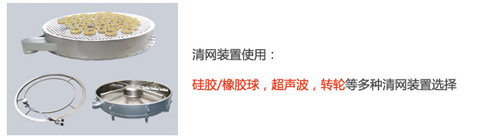 搖擺篩清網(wǎng)裝置使用：硅膠/橡膠球，超聲波，轉(zhuǎn)輪等多種清網(wǎng)裝置選擇。